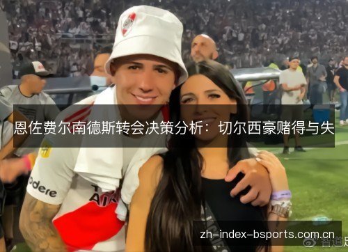 恩佐费尔南德斯转会决策分析:切尔西豪赌得与失 恩佐费尔南德斯转会决策分析:切尔西豪赌得与失