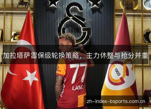 加拉塔萨雷保级轮换策略，主力休整与抢分并重