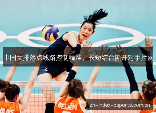 中国女排落点线路控制精准,长短结合撕开对手拦网 中国女排落点线路控制精准,长短结合撕开对手拦网