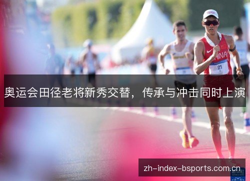 奥运会田径老将新秀交替，传承与冲击同时上演