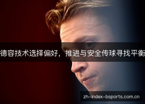 德容技术选择偏好,推进与安全传球寻找平衡 德容技术选择偏好,推进与安全传球寻找平衡